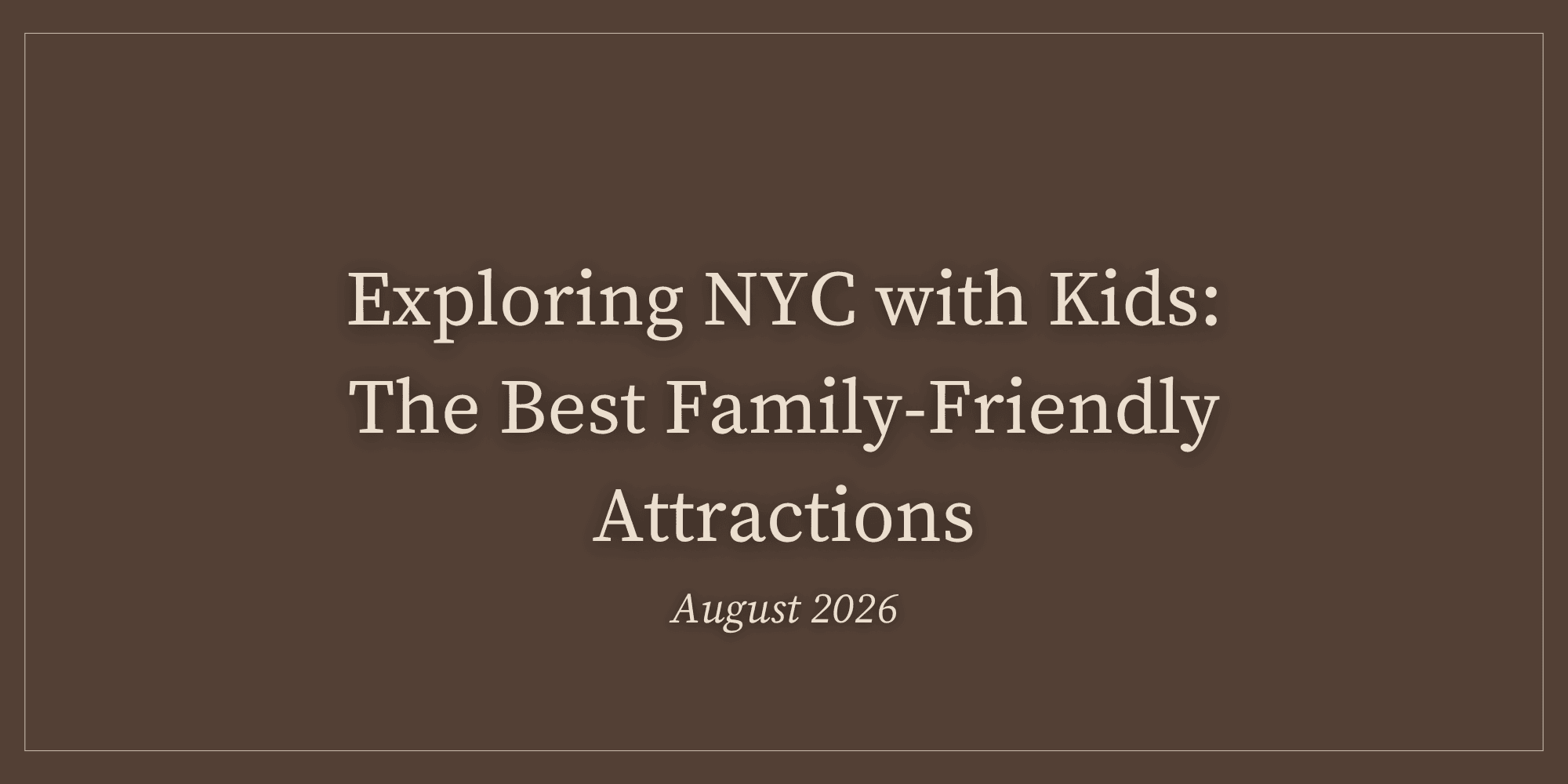 Exploring NYC with Kids: The Best Family-Friendly Attractions - August 2026