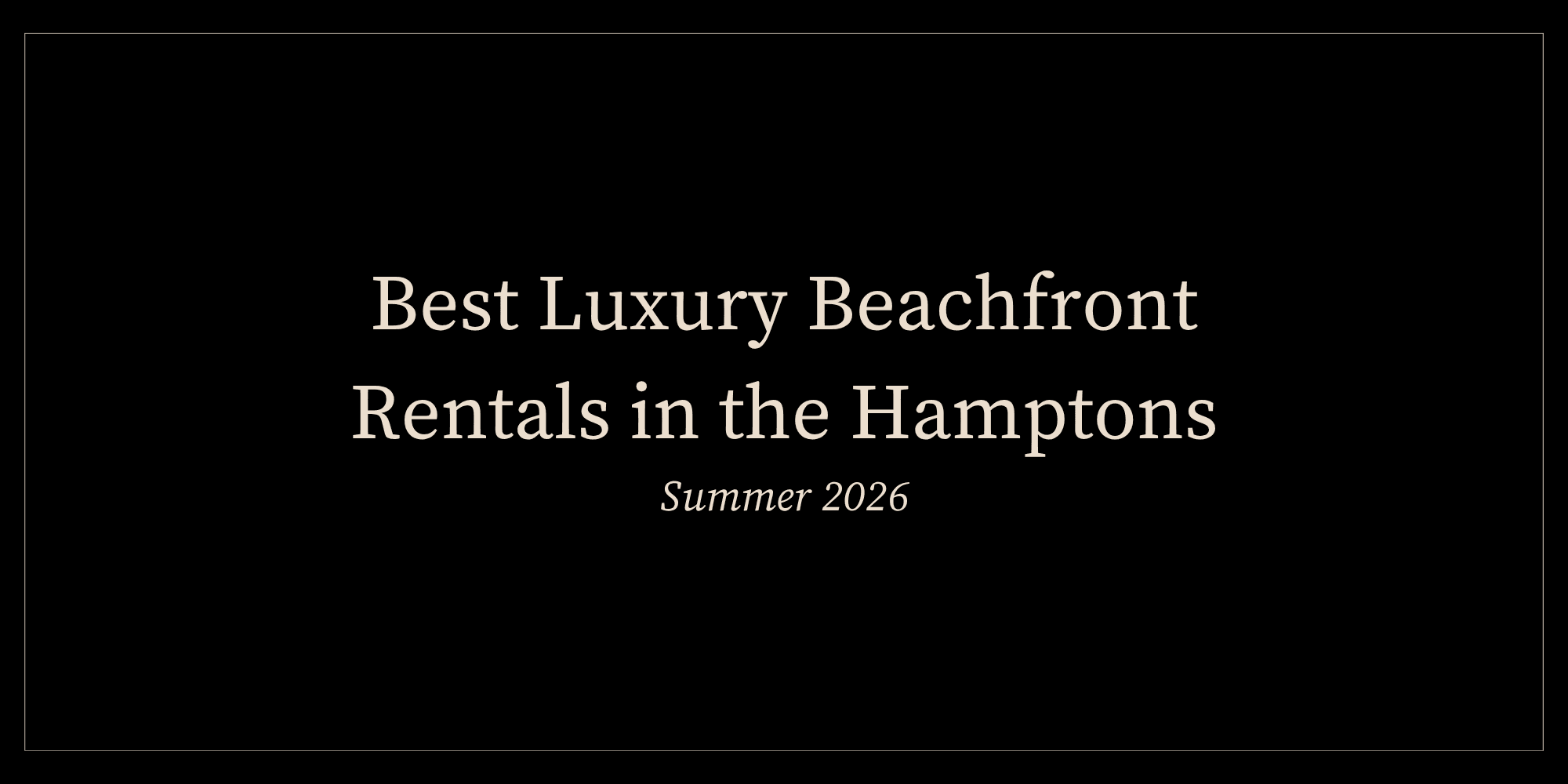 Best Luxury Beachfront Rentals in the Hamptons for Summer 2026