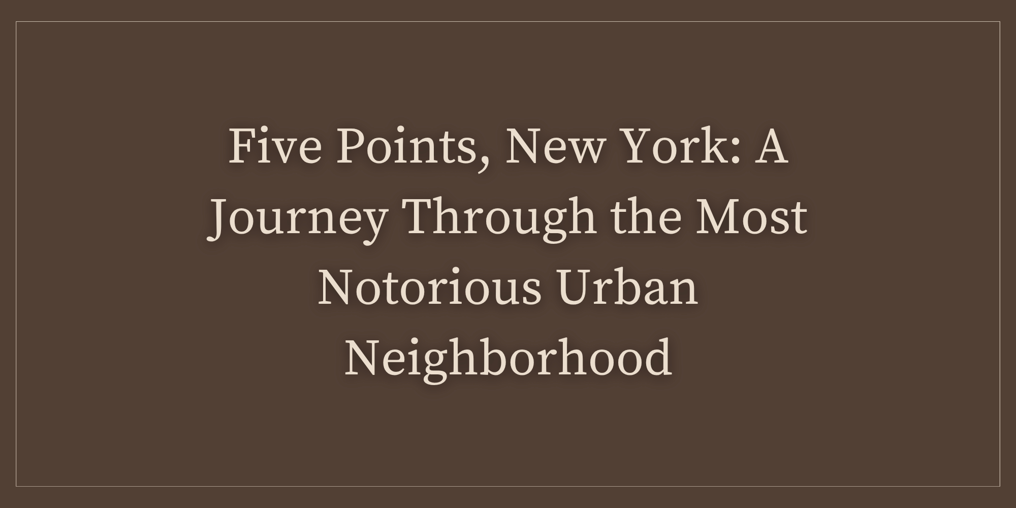 Five Points, New York: A Journey Through the Most Notorious Urban Neighborhood