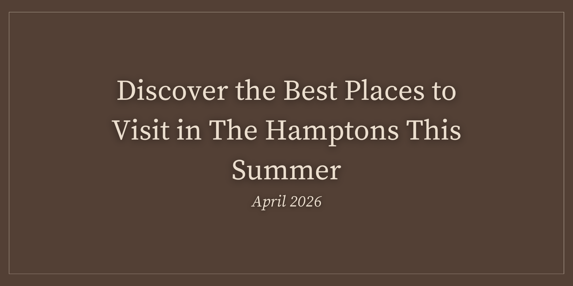 Discover the Best Places to Visit in The Hamptons This Summer | April 2026