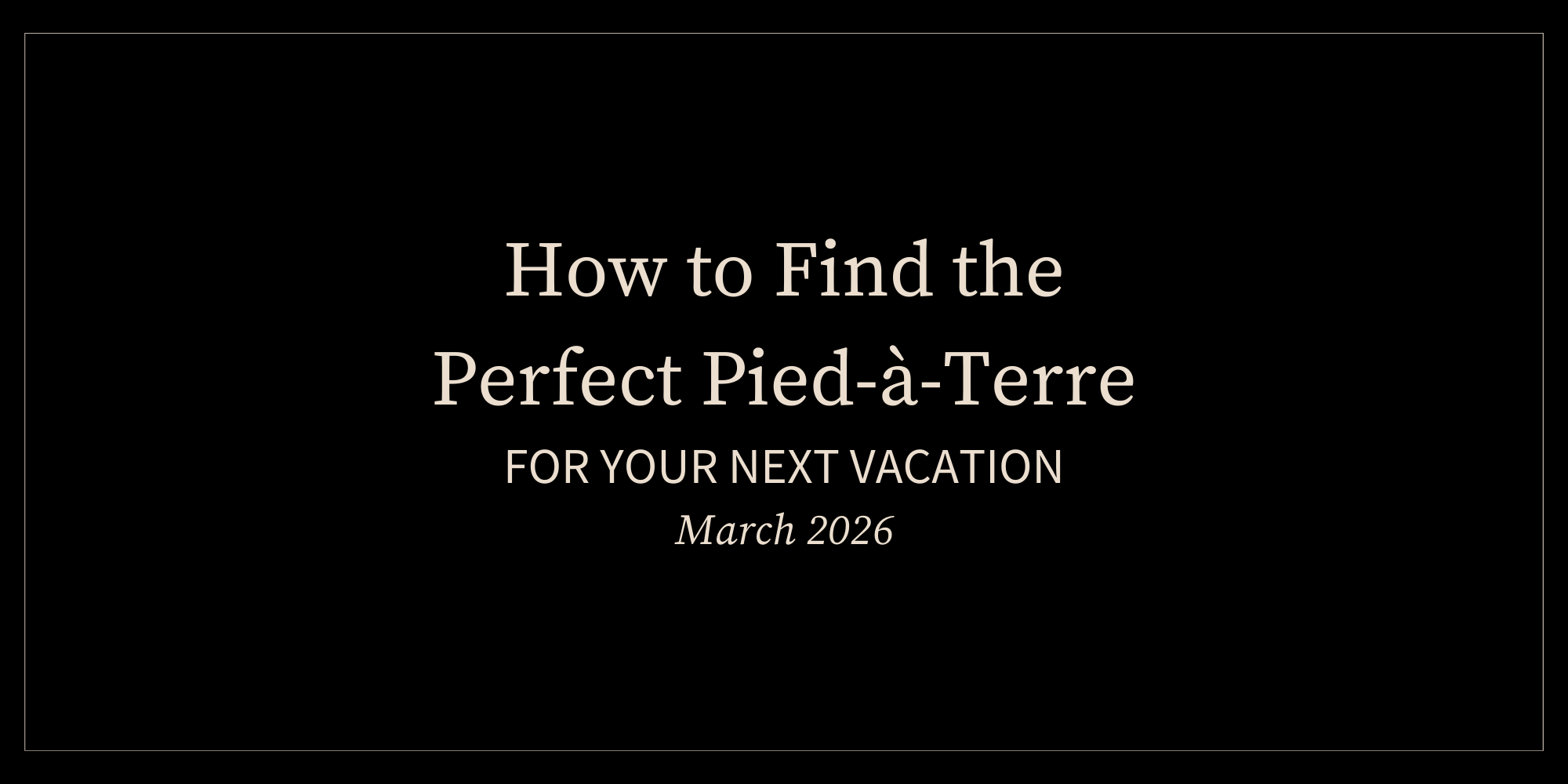 How to Find the Perfect Pied-à-Terre for Your Next Vacation (March 2026)