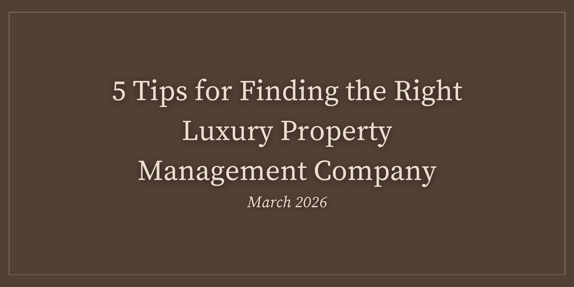 5 Tips for Finding the Right Luxury Property Management Company | March 2026