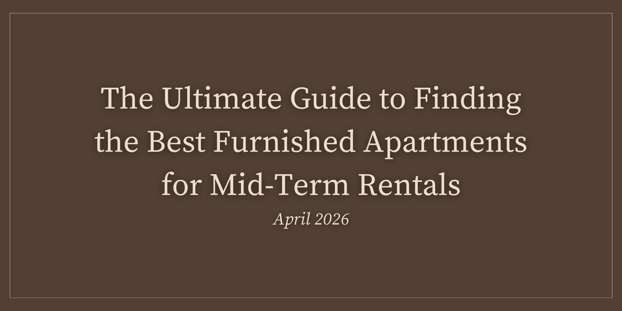 The Ultimate Guide to Finding the Best Furnished Apartments for Mid-Term Rentals | April 2026