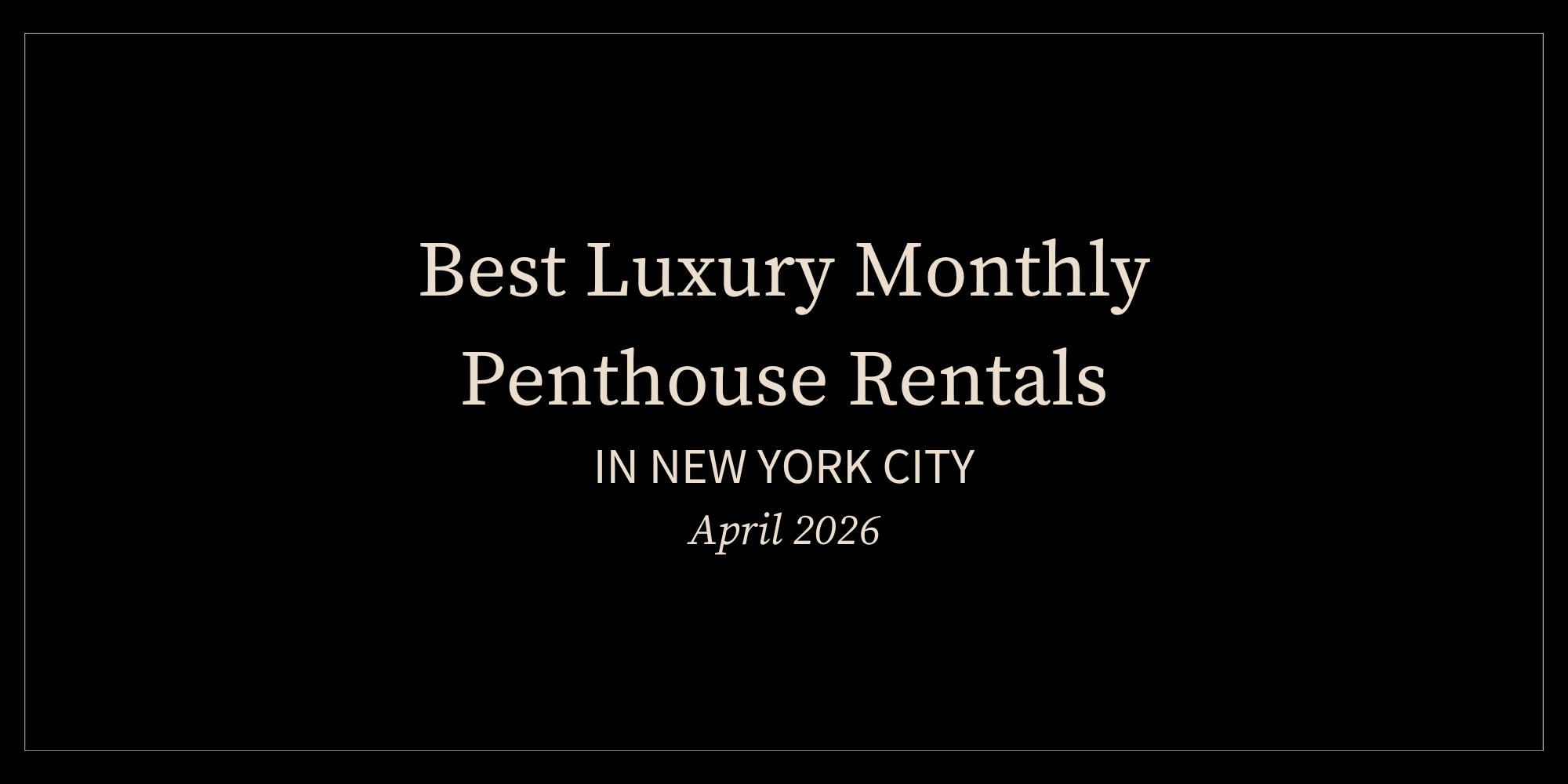 Best Luxury Monthly Penthouse Rentals in New York City (April 2026)