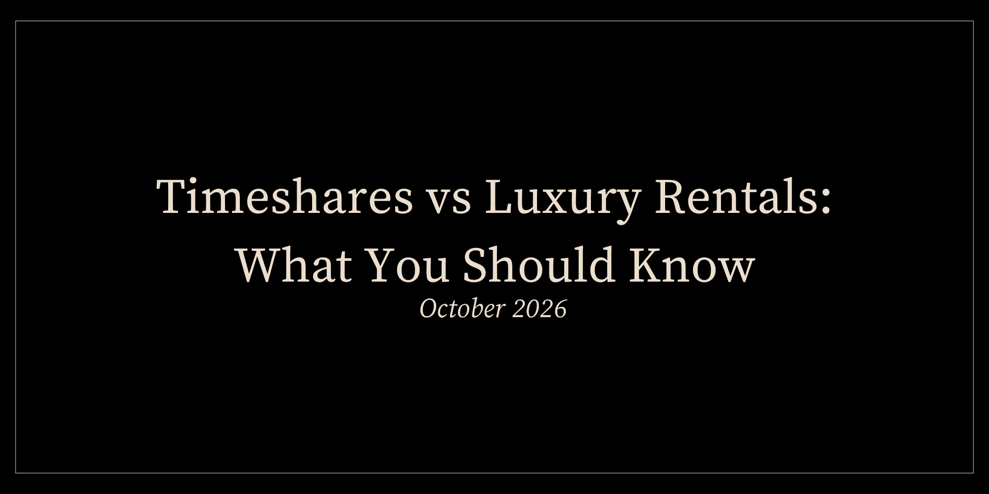 Timeshares vs Luxury Rentals: What You Should Know in October 2026