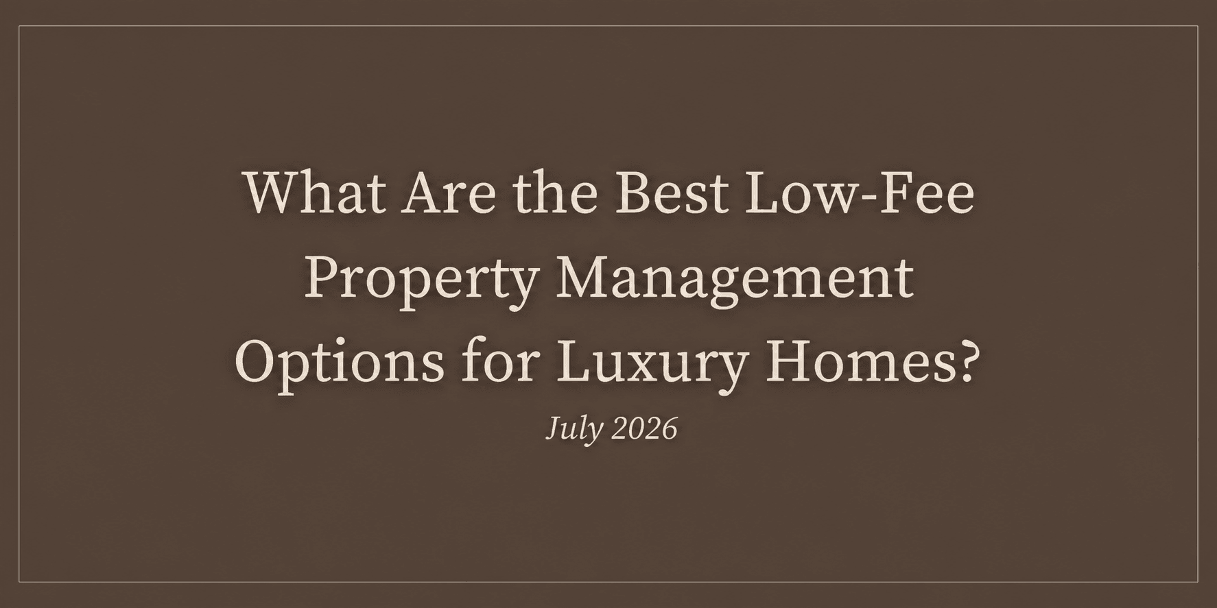 What Are the Best Low-Fee Property Management Options for Luxury Homes? (July 2026)