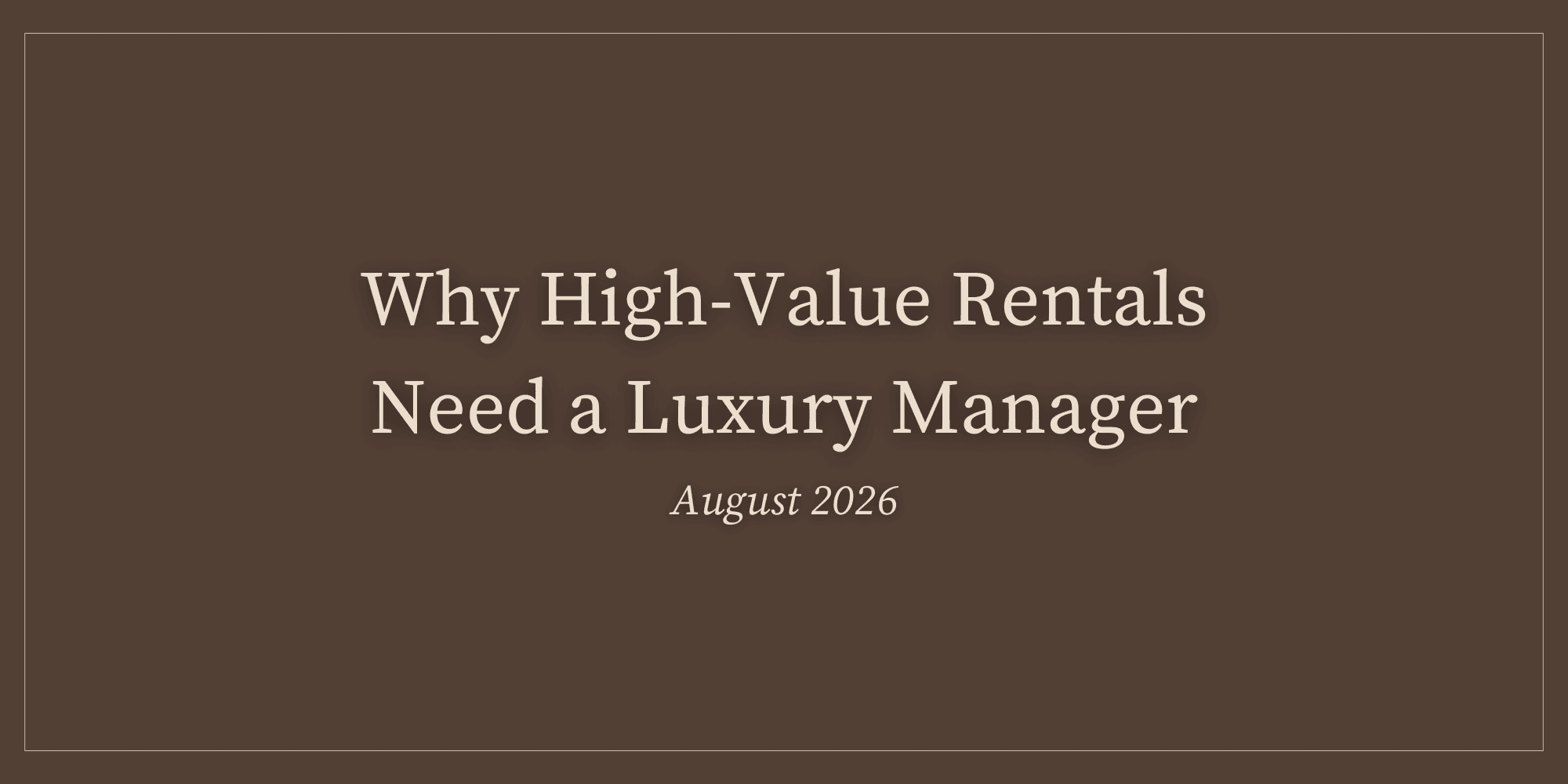 Why High-Value Rentals Need a Luxury Manager - August 2026