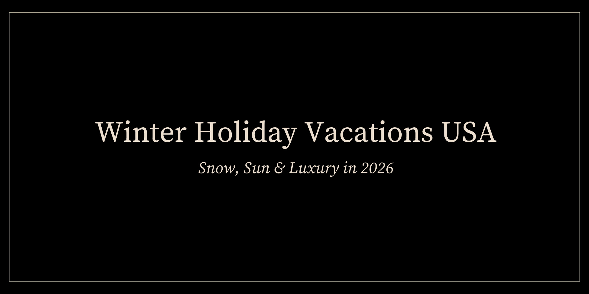 Winter Holiday Vacations USA: Snow, Sun & Luxury in 2026