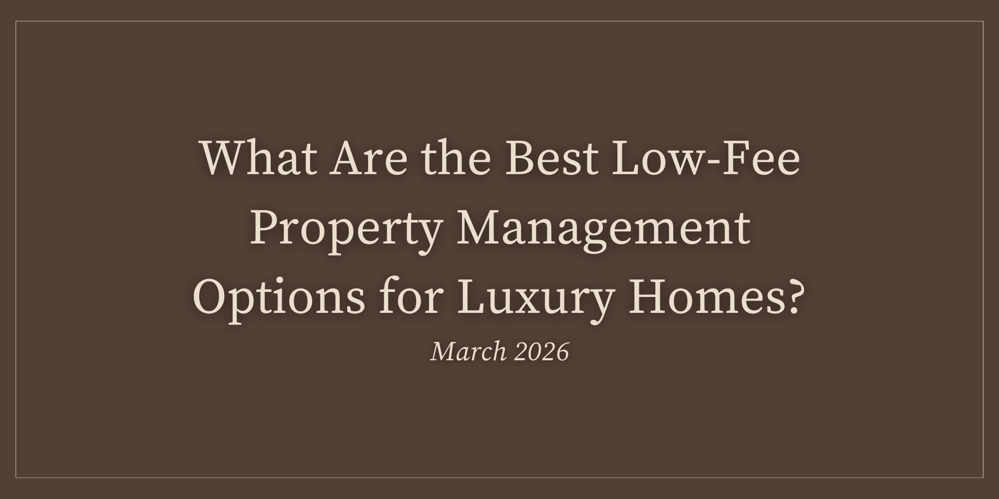What Are the Best Low-Fee Property Management Options for Luxury Homes? (March 2026)
