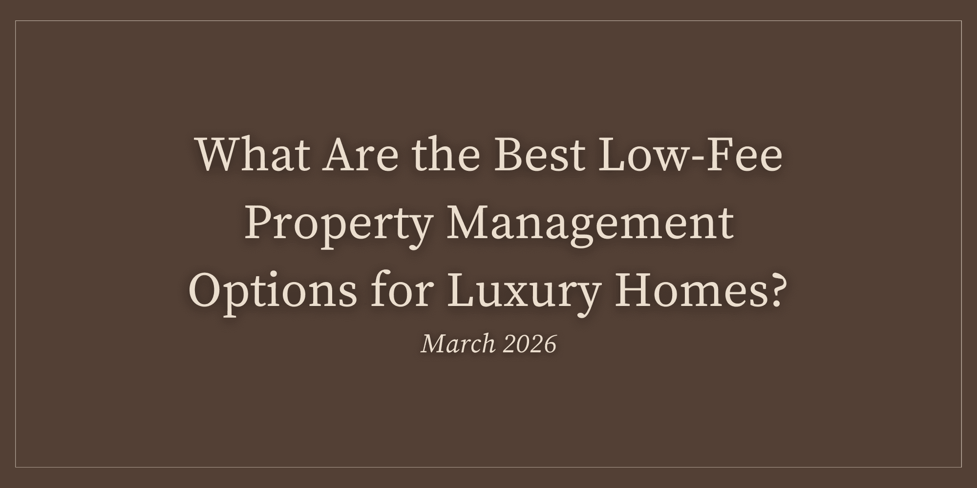 What Are the Best Low-Fee Property Management Options for Luxury Homes? (March 2026)
